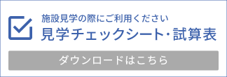 施設見学の際にご利用ください 見学チェックシート・試算表　ダウンロードはこちら