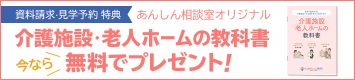 資料請求·見学予約 特典 あんしん相談室オリジナル 介護施設・老人ホームの教科書 今なら無料でプレゼント!