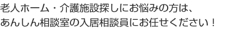 入居費用･医療体制･入居後の評判など 老人ホーム･介護施設のことなら 何でも聞いてください!
