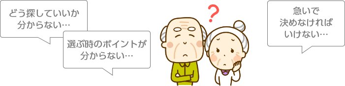 どう探していいか分からない…　選ぶ時のポイントが分からない…　急いで決めなければいけない…
